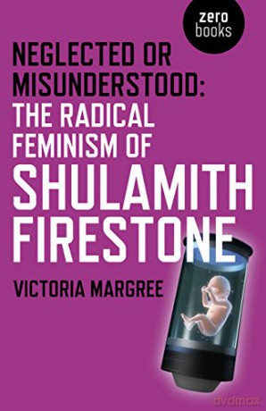 Neglected or Misunderstood: The Radical Feminism of Shulamith Firestone - Victoria Margree [KSIĄŻKA]