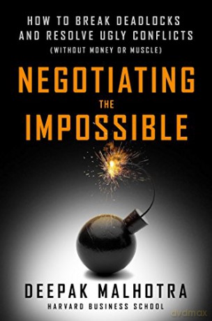 Negotiating The Impossible: How to Break Deadlocks and Resolve Ugly Conflicts (without Money or Muscle) - Deepak Malhotra [KSIĄŻKA]