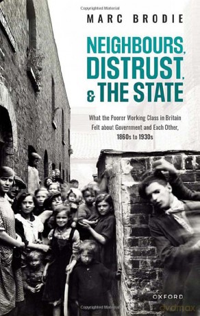 Neighbours, Distrust, and the State: What the Poorer Working Class in Britain Felt about Government and Each Other, 1860s to 1930s - Marc Brodie [KSIĄŻKA]