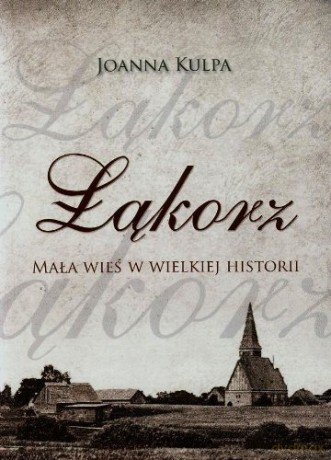 Łąkorz.Mała wieś w wielkiej historii - Joanna Kulpa [KSIĄŻKA]