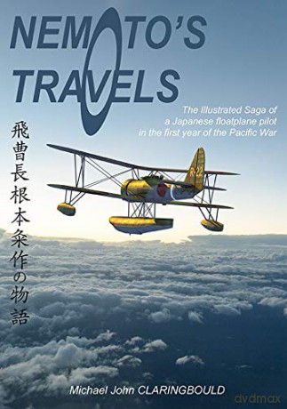 Nemoto's Travels: The Illustrated Saga of a Japanese Floatplane Pilot in the First Year of the Pacific War - Michael Claringbould [KSIĄŻKA]