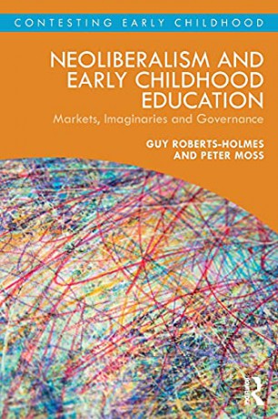 NEOLIBERALISM AND EARLY CHILDHOOD EDUCATION: Markets, Imaginaries and Governance (Contesting Early Childhood) - Guy Roberts-Holmes [KSIĄŻKA]