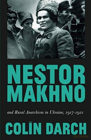 Nestor Makhno and Rural Anarchism in Ukraine, 1917-1921 - Colin Darch [KSIĄŻKA]