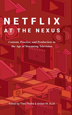 Netflix at the Nexus; Content, Practice, and Production in the Age of Streaming Television - Theo Plothe [KSIĄŻKA]