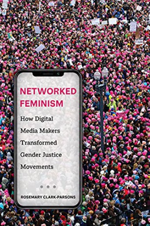 Networked Feminism: How Digital Media Makers Transformed Gender Justice Movements - Clark-Parsons [KSIĄŻKA]