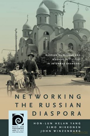 Networking the Russian Diaspora: Russian Musicians and Musical Activities in Interwar Shanghai (Music and Performing Arts of Asia and the Pacific) - Hon-Lun Helan Yang [KSIĄŻKA]