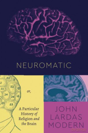 Neuromatic: Or, A Particular History of Religion and the Brain (Class 200: New Studies in Religion) - John Lardas Modern [KSIĄŻKA]