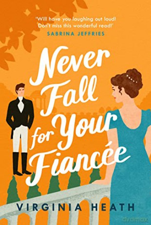 Never Fall For Your Fiancée: A hilarious and sparkling fake-fiancé historical romantic comedy - Virginia Heath [KSIĄŻKA]