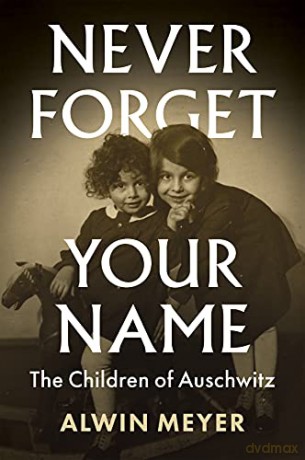 Never Forget Your Name: The Children of Auschwitz - Alwin Meyer [KSIĄŻKA]