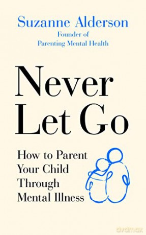 Never Let Go: How to Parent Your Child Through Mental Illness - Suzanne Alderson [KSIĄŻKA]