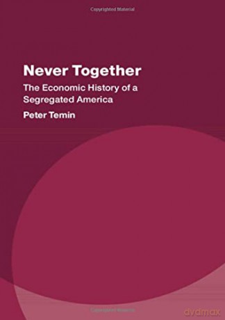 Never Together: The Economic History of a Segregated America (Studies in New Economic Thinking) - Peter Temin [KSIĄŻKA]