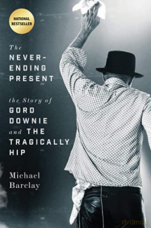 Never-Ending Present, The: The Story of Gord Downie and the Tragically Hip - Michael Barclay [KSIĄŻKA]