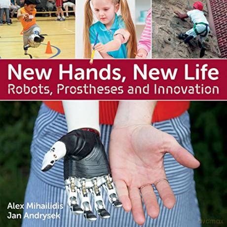 New Hands, New Life: Robots, Prostheses and Innovation - Alex Mihailidis [KSIĄŻKA]