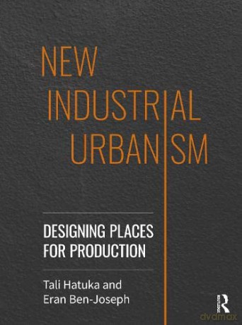 New Industrial Urbanism: Designing Places for Production - Tali Hatuka [KSIĄŻKA]