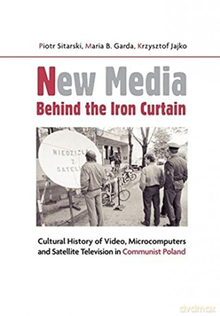 New Media Behind the Iron Curtain - Cultural History of Video, Microcomputers and Satellite Television in Communist Poland - Piotr Sitarski [KSIĄŻKA]