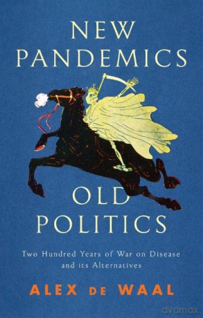 New Pandemics, Old Politics: Two Hundred Years of War on Disease and its Alternatives - Alex de Waal [KSIĄŻKA]