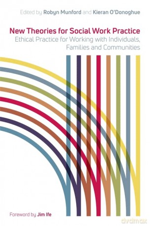 New Theories for Social Work Practice: Ethical Practice for Working with Individuals, Families and Communities - Edited by Robyn Munford and Kieran O'Donoghue [KSIĄŻKA]