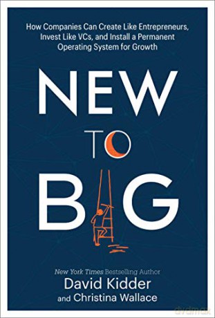 New to Big: How Companies Can Create Like Entrepreneurs, Invest Like VCs, and Install a Permanent Operating System for Growth - David Kidder [KSIĄŻKA]