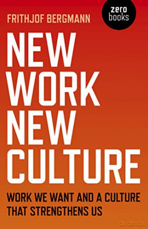 New Work, New Culture - Work we want and a culture that strengthens us - Frithjof Bergmann [KSIĄŻKA]