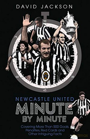 Newcastle United Minute by Minute: Covering More Than 500 Goals, Penalties, Red Cards and Other Intriguing Facts: The Magpies' Most Historic Moments - David Jackson [KSIĄŻKA]