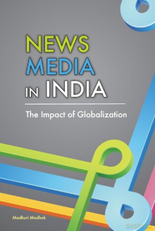 NEWS MEDIA IN INDIA: The Impact of Globalization - Madhuri Madhok [KSIĄŻKA]