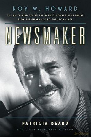 Newsmaker: Roy W. Howard, the Mastermind Behind the Scripps-Howard News Empire From the Gilded Age to the Atomic Age - Pamela Howard [KSIĄŻKA]