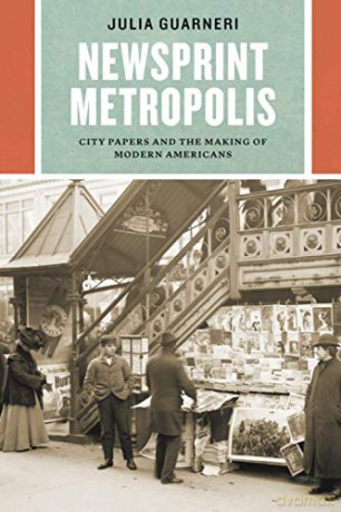 Newsprint Metropolis: City Papers and the Making of Modern Americans (Historical Studies of Urban America) - Julia Guarneri [KSIĄŻKA]