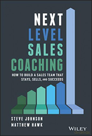 Next Level Sales Coaching: How to Build a Sales Team That Stays, Sells, and Succeeds - Steve Johnson [KSIĄŻKA]