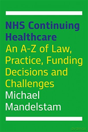 NHS Continuing Healthcare: An A-Z of Law, Practice, Funding Decisions and Challenges - Michael Mandelstam [KSIĄŻKA]