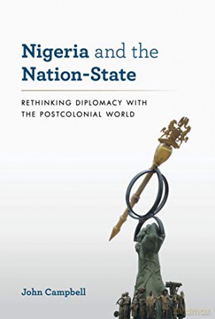 Nigeria and the Nation-State: Rethinking Diplomacy with the Postcolonial World (A Council on Foreign Relations Book) - John Campbell [KSIĄŻKA]