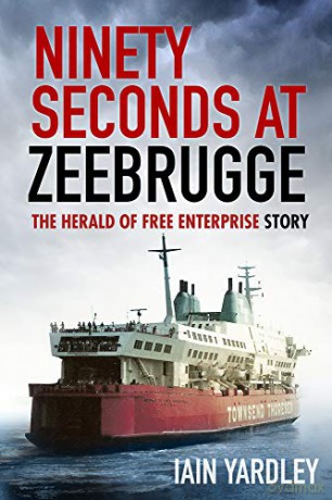 Ninety Seconds at Zeebrugge: The Herald of Free Enterprise Story - Iain Yardley [KSIĄŻKA]