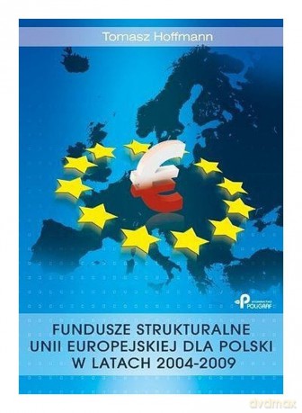 Fundusze strukturalne Unii Europejskiej dla Polski w latach 2004-2009 - Tomasz Hoffman [KSIĄŻKA]