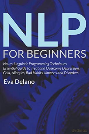 NLP For Beginners: Neuro-Linguistic Programming Techniques Essential Guide to Treat and Overcome Depression, Cold, Allergies, Bad Habits, Illnesses and Disorders - Eva Delano [KSIĄŻKA]