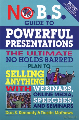 No B.S. Guide to Powerful Presentations: The Ultimate No Holds Barred Plan to Sell Anything with Webinars, Online Media, Speeches, and Seminars - Dan S. Kennedy [KSIĄŻKA]