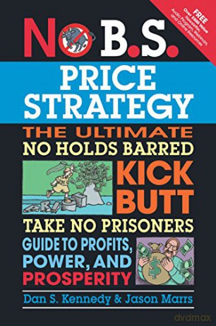 No B.S. Price Strategy: The Ultimate No Holds Barred Kick Butt Take No Prisoner Guide to Profits, Power, and Prosperity - Dan S Kennedy [KSIĄŻKA]