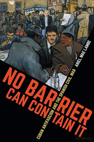 No Barrier Can Contain It: Cuban Antifascism and the Spanish Civil War (Envisioning Cuba) - Ariel Mae Lambe [KSIĄŻKA]