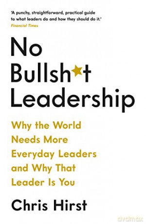 No Bullsh*t Leadership: Why the World Needs More Everyday Leaders and Why That Leader Is You - Chris Hirst [KSIĄŻKA]