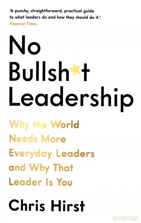 No Bullsh*t Leadership: Why the World Needs More Everyday Leaders and Why That Leader Is You - Chris Hirst [KSIĄŻKA]