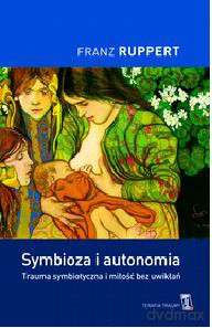 Symbioza i autonomia. Trauma symbiotyczna i miłość bez uwikłań - Franz Ruppert [KSIĄŻKA]