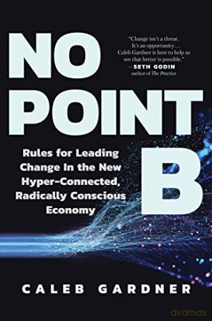No Point B: Rules for Leading Change in the New Hyper-Connected, Radically Conscious Economy - Caleb Gardner [KSIĄŻKA]