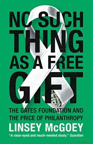 No Such Thing as a Free Gift: The Gates Foundation and the Price of Philanthropy - Linsey McGoey [KSIĄŻKA]