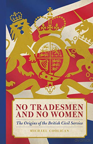 No Tradesmen and No Women: The Origins of the British Civil Service - Michael Coolican [KSIĄŻKA]