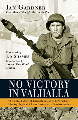 No Victory in Valhalla: The untold story of Third Battalion 506 Parachute Infantry Regiment from Bastogne to Berchtesgaden - Ian Gardner [KSIĄŻKA]