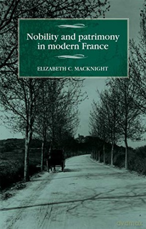 Nobility and patrimony in modern France (Studies in Modern French and Francophone History) - Elizabeth C. Macknight [KSIĄŻKA]