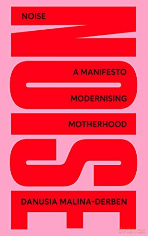 NOISE: A Manifesto Modernising Motherhood - Danusia Malina-Derben [KSIĄŻKA]