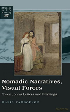 Nomadic Narratives, Visual Forces; Gwen John's Letters and Paintings (1) (Studies in Life Writing: Biography, Autobiography, Memoir) - Maria Tamboukou [KSIĄŻKA]