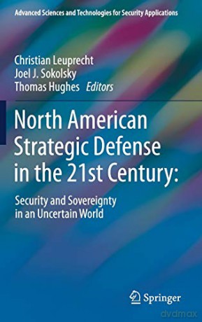 North American Strategic Defense in the 21st Century:: Security and Sovereignty in an Uncertain World (Advanced Sciences and Technologies for Security Applications) - Christian Leuprecht [KSIĄŻKA]