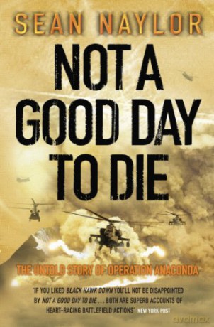 Not a Good Day to Die: The Untold Story of Operation Anaconda - Sean Naylor [KSIĄŻKA]