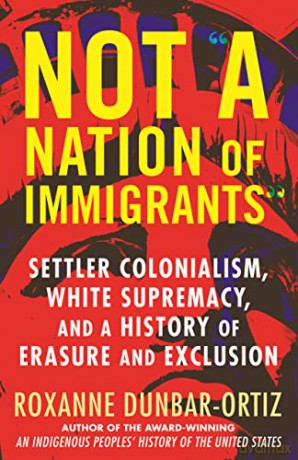 Not A Nation of Immigrants: Settler Colonialism, White Supremacy, and a History of Erasure and Exclusion - Roxanne Dunbar-Ortiz [KSIĄŻKA]