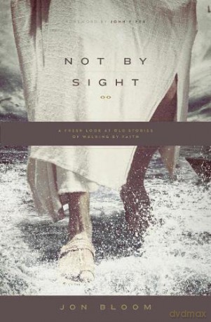 Not by Sight: A Fresh Look at Old Stories of Walking by Faith - John Piper Jon Bloom [KSIĄŻKA]